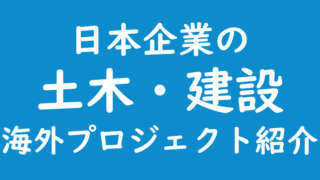 日本企業の土木・建設｜海外プロジェクト紹介