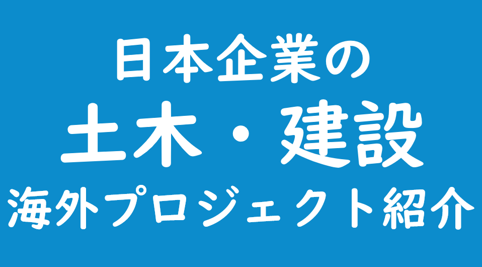 日本企業の土木・建設｜海外プロジェクト紹介